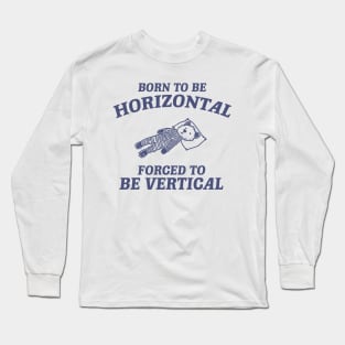 Born To Be Horizontal Forced To Be Vertical, Funny Sleeper Retro Shirt, Vintage Gag Unisex Long Sleeve T-Shirt